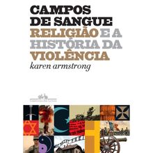 CAMPOS DE SANGUE - RELIGIÃO E A HISTÓRIA DA VIOLÊNCIA