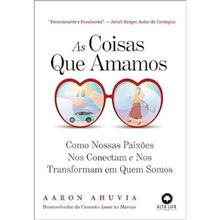 AS COISAS QUE AMAMOS - COMO NOSSAS PAIXÕES NOS CONECTAM E NOS TORNAM QUEM SOMOS