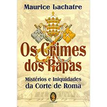 OS CRIMES DOS PAPAS - MISTÉRIOS E INIQUIDADES DA CORTE DE ROMA