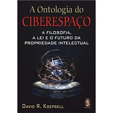 A ONTOLOGIA DO CIBERESPAÇO - A FILOSOFIA, A LEI E O FUTURO DA PROPRIEDADE INTELECTUAL