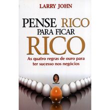 PENSE RICO PARA FICAR RICO - AS QUATRO REGRAS DE OURO PARA TER SUCESSO