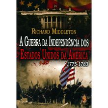 A GUERRA DA INDEPENDÊNCIA DOS ESTADOS UNIDOS DA AMÉRICA - 1775-1783