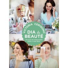 DIA DE BEAUTE - UM GUIA DE MAQUIAGEM PARA A VIDA REAL