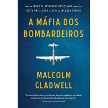 Livro A Máfia dos Bombardeiros Como Um Grupo de Aviadores Obsessivos Produziu a Noite Mais Longa e Letal da Segunda Guerra Vol. 1 Malcolm Gladwell
