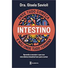 INTESTINO ONDE TUDO COMEÇA E NÃO ONDE TUDO TERMINA - APRENDA A ESCUTAR O QUE SUA MICROBIOTA INTESTINAL TEM PARA CONTAR