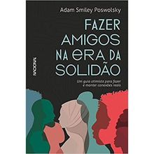 FAZER AMIGOS NA ERA DA SOLIDÃO: UM GUIA OTIMISTA PARA FAZER E MANTER CONEXÕES REAIS