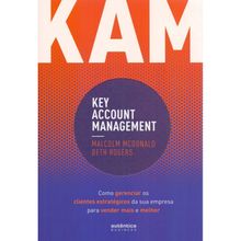 KAM - KEY ACCOUNT MANAGEMENT - COMO GERENCIAR OS CLIENTES DA SUA EMPRESA PARA VENDER MAIS E MELHOR