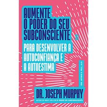 AUMENTE O PODER DO SEU SUBCONSCIENTE - PARA DESENVOLVER A AUTOCONFIANÇA E A AUTOESTIMA