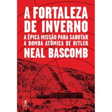A FORTALEZA DE INVERNO - A MISSÃO ÉPICA PARA SABOTAR A BOMBA ATÔMICA DE HITLER