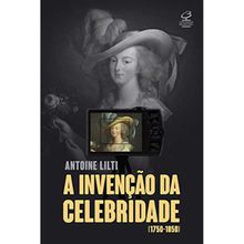 A INVENÇÃO DA CELEBRIDADE (1750-1850)